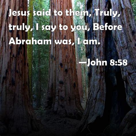 John 8:58 Jesus said to them, Truly, truly, I say to you, Before ...