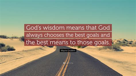 Wayne Grudem Quote: “God’s wisdom means that God always chooses the ...