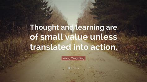 Wang Yangming Quote: “Thought and learning are of small value unless ...