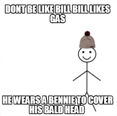 Meme Creator - Funny dont be like bill bill likes gas he wears a Bennie ...