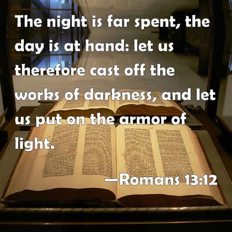 Romans 13:12 The night is far spent, the day is at hand: let us ...