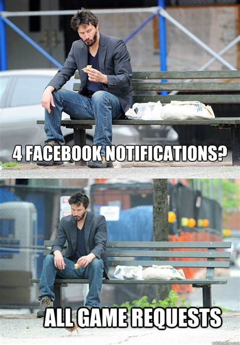 4 facebook notifications? all game requests - Sad Keanu - quickmeme