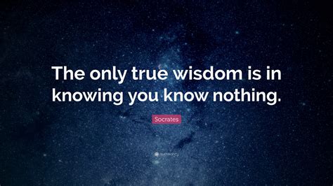 Socrates Quote: “The only true wisdom is in knowing you know nothing.”