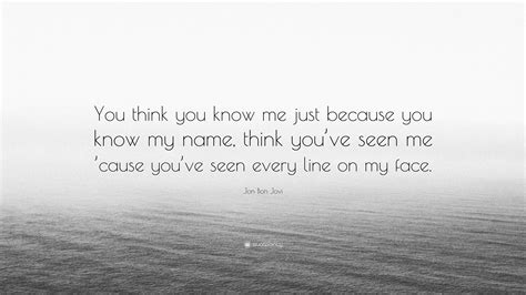 Jon Bon Jovi Quote: “You think you know me just because you know my ...