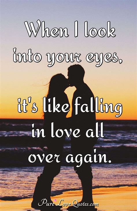 When I look into your eyes, it's like falling in love all over again ...