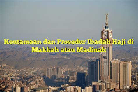 Keutamaan dan Prosedur Ibadah Haji di Makkah atau Madinah - Jejak Haji