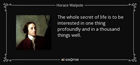 Horace Walpole quote: The whole secret of life is to be interested in...