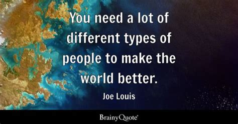 Joe Louis - You need a lot of different types of people to...