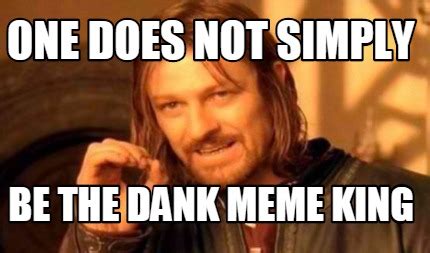 Meme Creator - Funny one does not simply be the dank meme king Meme ...