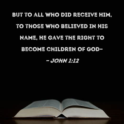 John 1:12 But to all who did receive Him, to those who believed in His ...