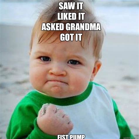 Saw It Liked it Asked grandma Got it Fist pump - fist pump baby - quickmeme