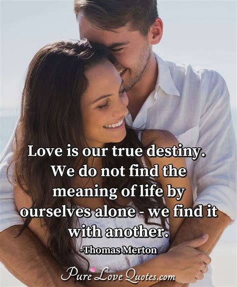 Love is our true destiny. We do not find the meaning of life by ...