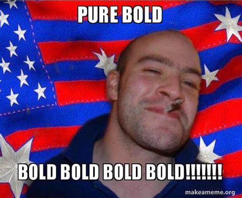 pure bold bold bold bold bold!!!!!!! - Ameristralian GGG Meme Generator