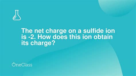 The net charge on a sulfide ion is -2 How does this ion obtain its ...