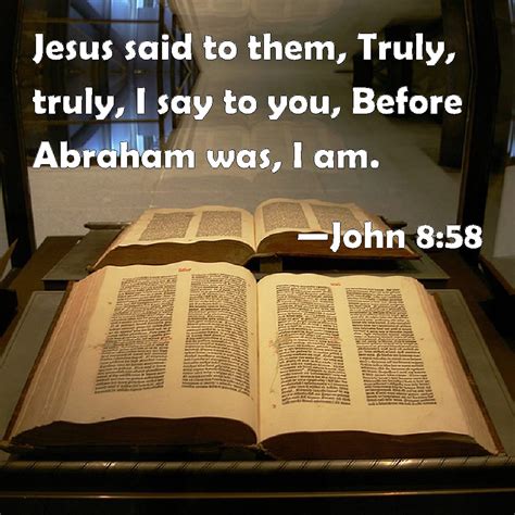 John 8:58 Jesus said to them, Truly, truly, I say to you, Before ...