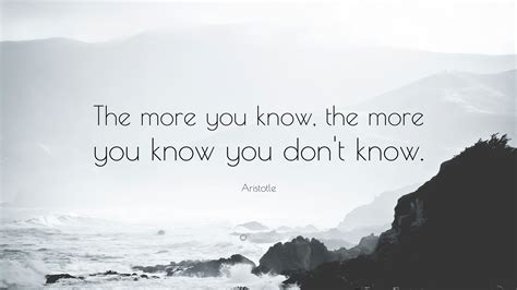 Aristotle Quote: “The more you know, the more you know you don’t know.”