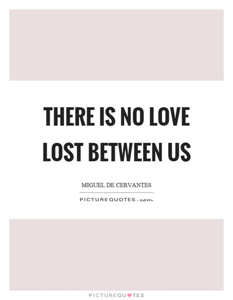 There is no love lost between us | Picture Quotes