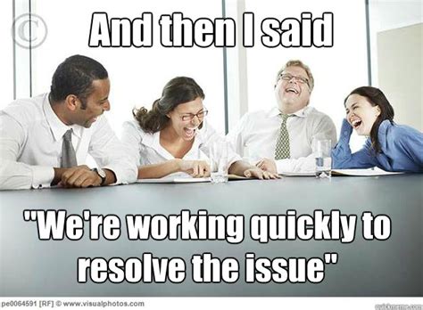 And then I said "We're working quickly to resolve the issue" - And then ...