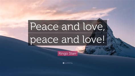 Ringo Starr Quote: “Peace and love, peace and love!”