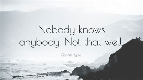 Gabriel Byrne Quote: “Nobody knows anybody. Not that well.”