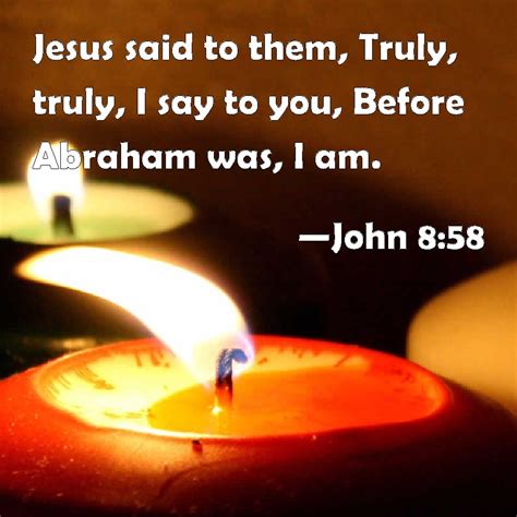 John 8:58 Jesus said to them, Truly, truly, I say to you, Before ...