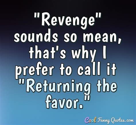 "Revenge" sounds so mean, that's why I prefer to call it "Returning the ...