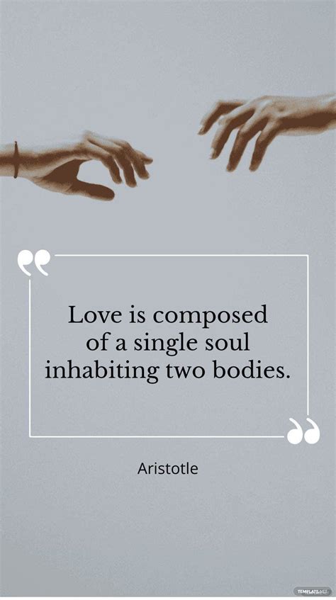 Aristotle - ”Love is composed of a single soul inhabiting two bodies ...