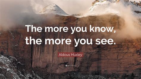 Aldous Huxley Quote: “The more you know, the more you see.”