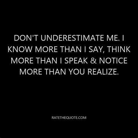 Don’t underestimate me. I know more than I say, think more than I speak ...