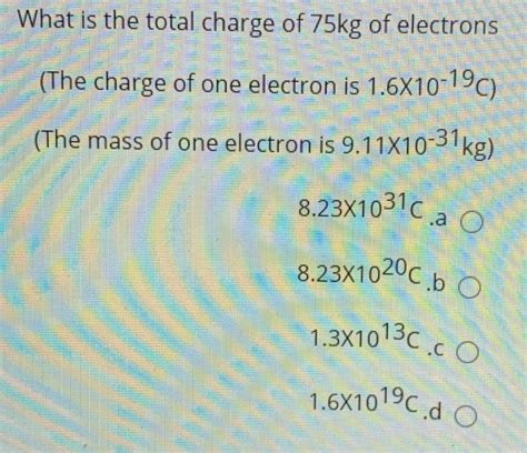 Solved 1.6X10'C.d O What is the total charge of 75kg of | Chegg.com