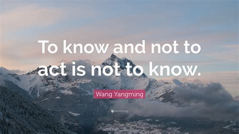 Wang Yangming Quote: “To know and not to act is not to know.”