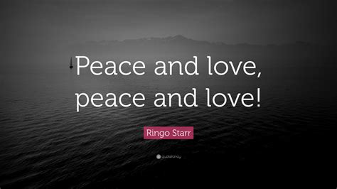 Ringo Starr Quote: “Peace and love, peace and love!”