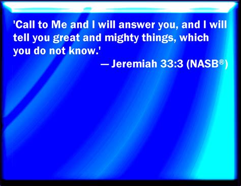 Jeremiah 33:3 Call to me, and I will answer you, and show you great and ...