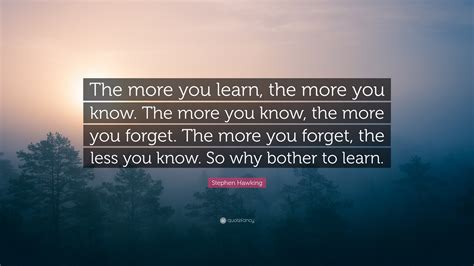 Stephen Hawking Quote: “The more you learn, the more you know. The more ...