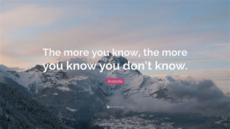 Aristotle Quote: “The more you know, the more you know you don’t know.”