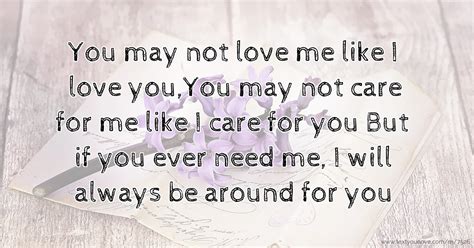 You may not love me like I love you,You may not care... | Text Message ...