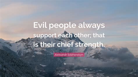 Aleksandr Solzhenitsyn Quote: “Evil people always support each other ...