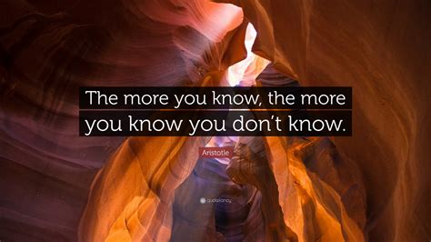 Aristotle Quote: “The more you know, the more you know you don’t know.”