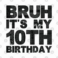 Image result for Bruh Its My 10th Birthday White Shirts