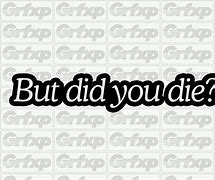 Image result for But Did You Die Sticker