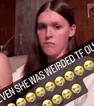 Image result for Even She Was Weirded Tf Out