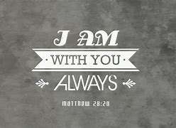 Image result for Jesus Said I AM with You Always