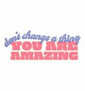 Image result for Never Change You Are Amazing