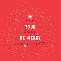 Image result for May Your Days Be Merry Abnd Bright