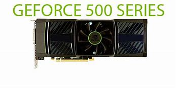 Image result for GeForce 500 Series