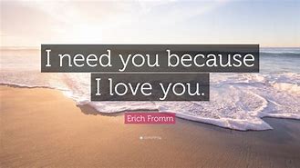 Image result for I Need You Because I Love You