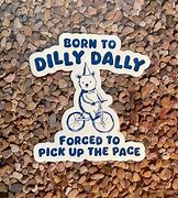 Image result for I Was Born to Dilly Dally