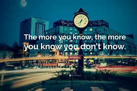 Image result for The More You Know Quote