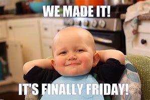 Image result for Finally Friday We Made It