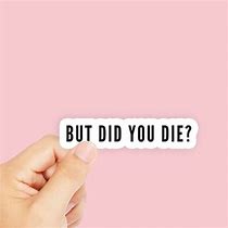 Image result for But Did You Die Sticker